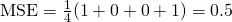  \mathrm{MSE}=\frac{1}{4}(1+0+0+1)=0.5 