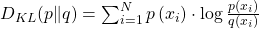  D_{K L}(p \| q)=\sum_{i=1}^{N} p\left(x_{i}\right) \cdot \log \frac{p\left(x_{i}\right)}{q\left(x_{i}\right)} 