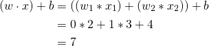 \begin{aligned}(w \cdot x)+b &=\left(\left(w_{1} *  x_{1}\right)+\left(w_{2} * x_{2}\right)\right)+b \\ &=0 * 2+1 * 3+4 \\  &=7 \end{aligned} 