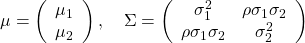  \mu=\left(\begin{array}{l} \mu_{1} \\ \mu_{2} \end{array}\right), \quad \Sigma=\left(\begin{array}{cc} \sigma_{1}^{2} & \rho \sigma_{1} \sigma_{2} \\ \rho \sigma_{1} \sigma_{2} & \sigma_{2}^{2} \end{array}\right) 