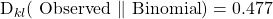  $D_{k l}(\text { Observed } \| \text { Binomial})=0.477$ 