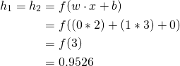  \begin{aligned} h_{1}=h_{2} &=f(w \cdot x+b) \\ &=f((0 * 2)+(1 * 3)+0) \\ &=f(3) \\ &=0.9526 \end{aligned}