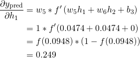  \begin{aligned} \frac{\partial y_{\text {pred}}}{\partial h_{1}} &=w_{5} * f^{\prime}\left(w_{5} h_{1}+w_{6} h_{2}+b_{3}\right) \\ &=1 * f^{\prime}(0.0474+0.0474+0) \\ &=f(0.0948) *(1-f(0.0948)) \\ &=0.249 \end{aligned} 