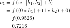 \begin{aligned} o_{1} &=f\left(w \cdot\left[h_{1}, h_{2}\right]+b\right) \\ &=f\left(\left(0 * h_{1}\right)+\left(1 * h_{2}\right)+0\right) \\ &=f(0.9526) \\ &=0.7216 \end{aligned} 